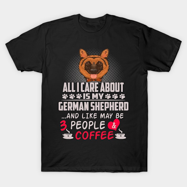 All I Care About Is My German Shepherd And Like May Be 3 People And Coffee T-Shirt by Uris